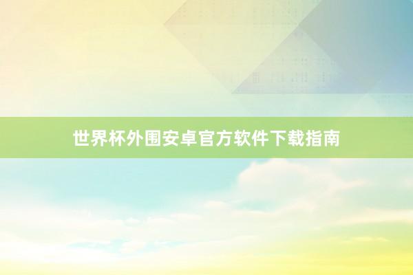 世界杯外围安卓官方软件下载指南
