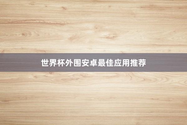 世界杯外围安卓最佳应用推荐