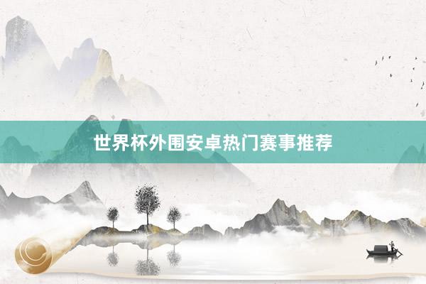 世界杯外围安卓热门赛事推荐