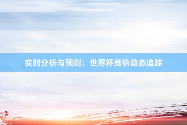 实时分析与预测：世界杯竞猜动态追踪