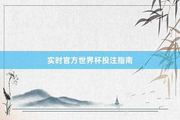 实时官方世界杯投注指南