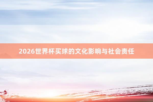 2026世界杯买球的文化影响与社会责任