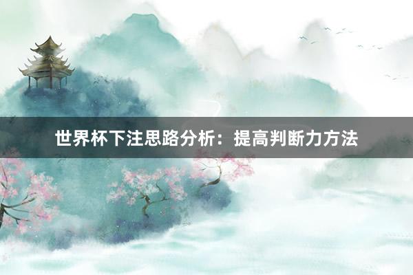 世界杯下注思路分析：提高判断力方法