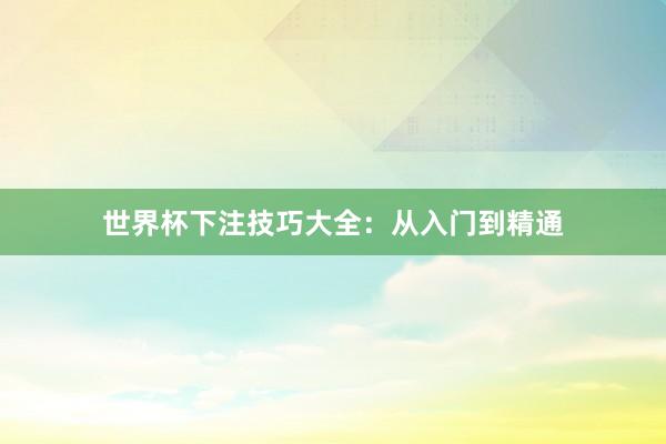 世界杯下注技巧大全：从入门到精通