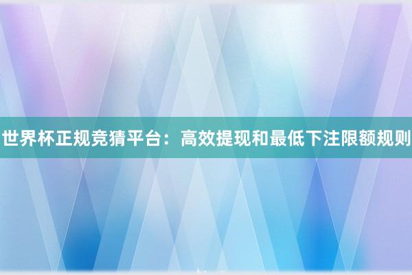 世界杯正规竞猜平台：高效提现和最低下注限额规则