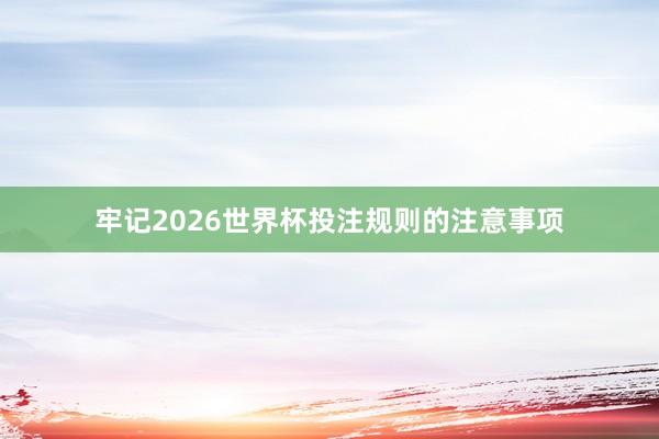 牢记2026世界杯投注规则的注意事项