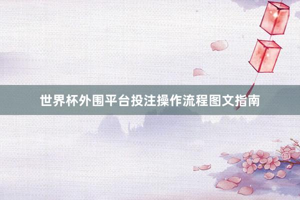 世界杯外围平台投注操作流程图文指南