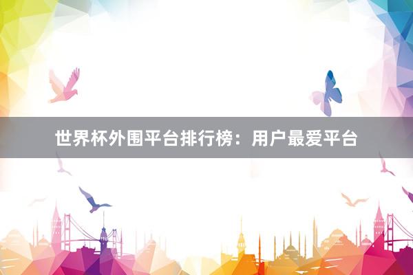 世界杯外围平台排行榜：用户最爱平台