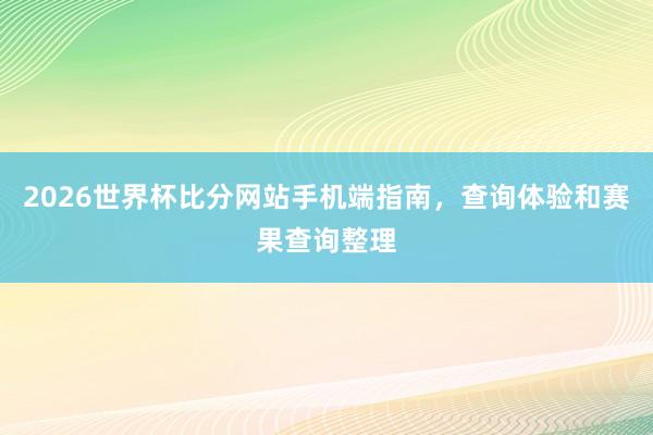 2026世界杯比分网站手机端指南，查询体验和赛果查询整理