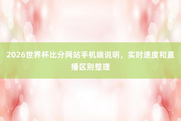 2026世界杯比分网站手机端说明，实时速度和直播区别整理