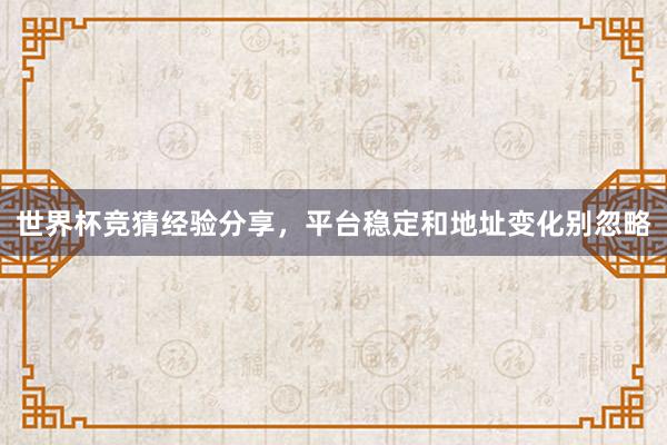 世界杯竞猜经验分享，平台稳定和地址变化别忽略