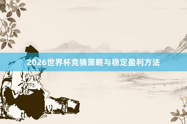 2026世界杯竞猜策略与稳定盈利方法
