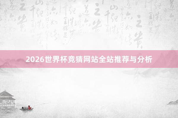 2026世界杯竞猜网站全站推荐与分析