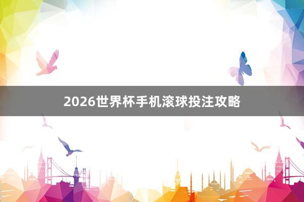 2026世界杯手机滚球投注攻略