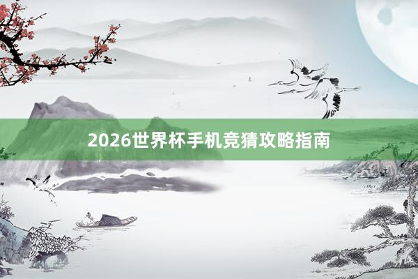 2026世界杯手机竞猜攻略指南